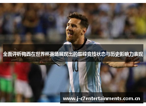 全面评析梅西在世界杯赛场展现出的巅峰竞技状态与历史影响力表现