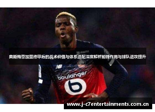 奥斯梅恩加盟德甲后的战术价值与体系适配深度解析前锋作用与球队进攻提升